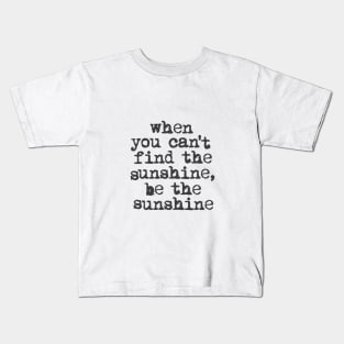 When You Can't Find the Sunshine be the Sunshine by The Motivated Type in Black and White Kids T-Shirt